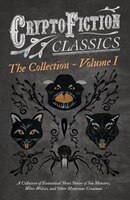Cryptofiction - Volume I. - A Collection of Fantastical Short Stories of Sea Monsters, Were-Wolves, and Other Mysterious Creatures