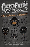 Cryptofiction - Volume II. A Collection of Fantastical Short Stories of Sea Monsters, Dangerous Insects, and Other Mysterious Crea