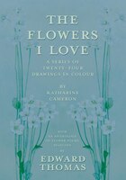 The Flowers I Love - A Series of Twenty-Four Drawings in Colour by Katharine Cameron - with an Anthology of Flower Poems Selected