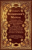 Cowie's Bookbinder's Manual - Containing a Full Description of Leather and Vellum Binding; Directions for Gilding of Paper and Boo