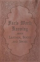 Facts Worth Knowing about Leather, Boots and Shoes