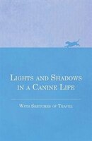 Lights and Shadows in a Canine Life - With Sketches of Travel