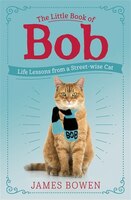 The Little Book Of Bob: Everyday Wisdom From Street Cat Bob