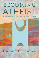 Becoming Atheist: Humanism and the Secular West Callum G. Brown Author
