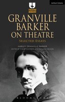 Granville Barker On Theatre: Selected Essays