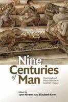 Nine Centuries of Man: Manhood And Masculinities In Scottish History