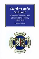 Standing Up For Scotland: Nationalist Unionism And Scottish Party Politics, 1884-2014