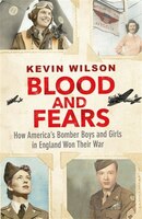 Blood And Fears: How America's Bomber Boys And Girls In England Won Their War