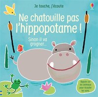 JE TOUCHE, J'ÉCOUTE: NE CHATOUILLE PAS L'HIPPOPOTAME!