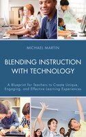 Blending Instruction With Technology: A Blueprint For Teachers To Create Unique, Engaging, And Effective Learning Experiences