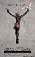 From Crack To Gary: My Journey To Our Savior, Jesus Christ