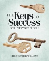 The Keys To Success: For Everyday People