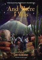 And There I Was Volume Vii: A Backpacking Adventure In Guatemala
