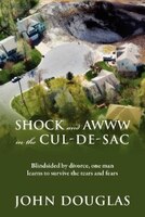 Shock and Awww in the Cul-de-Sac: Blind-sided by Divorce, One Man Learns to Survive the Tears and Fears