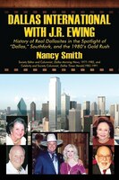 Dallas International With J.r. Ewing: History Of Real Dallasites In The Spotlight Of Dallas, Southfork And The 1980's Gold Rush