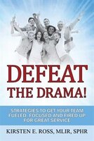 Defeat The Drama!: Strategies To Get Your Team Fueled, Focused And Fired Up For Great Service