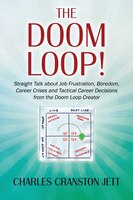 The Doom Loop! Straight Talk About Job Frustration, Boredom, Career Crises And Tactical Career Decisions From The Doom Loop Creato