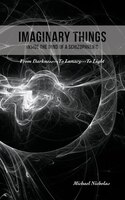 Imaginary Things: (inside The Mind Of A Schizophrenic) From Darkness...to Lunacy...to Light