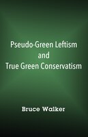 Pseudo-green Leftism And True Green Conservatism