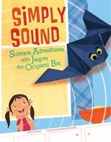 Simply Sound: Science Adventures with Jasper the Origami Bat (Origami Science Adventures)