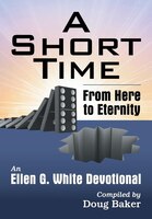 A Short Time: From Here to Eternity: An Ellen G. White Devotional Ellen G. White Author