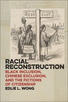 Racial Reconstruction: Black Inclusion, Chinese Exclusion, And The Fictions Of Citizenship