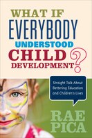 What If Everybody Understood Child Development?: Straight Talk About Bettering Education And Children's Lives
