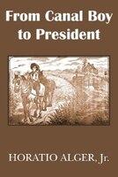 From Canal Boy to President or The Boyhood and Manhood of James A. Garfield
