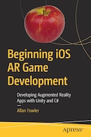 Beginning Ios Ar Game Development: Developing Augmented Reality Apps With Unity And C#