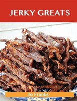 Jerky Greats: Delicious Jerky Recipes, The Top 36 Jerky Recipes