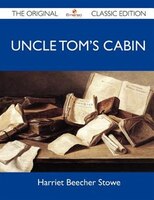 Uncle Tom's Cabin - The Original Classic Edition