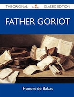 Father Goriot - The Original Classic Edition