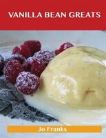 Vanilla Bean Greats: Delicious Vanilla Bean Recipes, The Top 69 Vanilla Bean Recipes