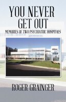 YOU NEVER GET OUT: MEMORIES OF TWO PSYCHIATRIC HOSPITALS
