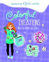 Colorful Creations You Can Make and Share (Sleepover Girls Crafts)