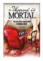 The Wound Is Mortal: The Story of the Assassination of Abraham Lincoln