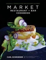 Market Restaurant + Bar Cookbook: Seasonally Inspired Cuisine From Southern California