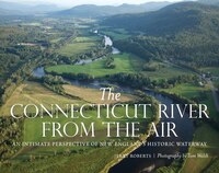 The Connecticut River From The Air: An Intimate Perspective Of New England's Historic Waterway