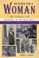 No Place For A Woman: The Struggle For Suffrage In The Wild West