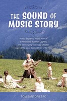 The Sound Of Music Story: How A Beguiling Young Novice, A Handsome Austrian Captain, And Ten Singing Von Trapp Children Insp