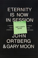 Eternity Is Now In Session Participant's Guide: A Radical Rediscovery Of What Jesus Really Taught About Salvation, Eternity, And G
