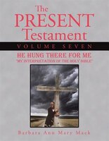 The Present Testament Volume Seven: He Hung There for Me