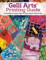 Gelli Arts(r) Printing Guide: Printing Without A Press On Paper And Fabric Using The Gelli Arts(r) Plate