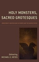 Holy Monsters, Sacred Grotesques: Monstrosity And Religion In Europe And The United States