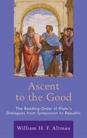 Ascent To The Good: The Reading Order Of Plato's Dialogues From Symposium To Republic