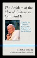 The Problem Of The Idea Of Culture In John Paul Ii: Exposing The Disruptive Agency Of The Philosophy Of Karol Wojtyla