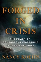 Forged in Crisis: The Power of Courageous Leadership in Turbulent Times Forged in Crisis: The Power of Courageous Leadership in Turbulent Times