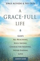 Agrace-full Lifeleader Guide: God's All-Reaching, Soul-Saving, Character-Shaping, Never-Ending Love
