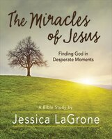 The MIRACLES OF JESUS - WOMEN'S BIBLE STUDY PARTICIPANT WORKBOOK: Finding God in Desperate Moments