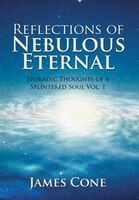 Reflections of Nebulous Eternal: Sporadic Thoughts of a Splintered Soul Vol. 1